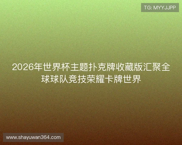 2026年世界杯主题扑克牌收藏版汇聚全球球队竞技荣耀卡牌世界